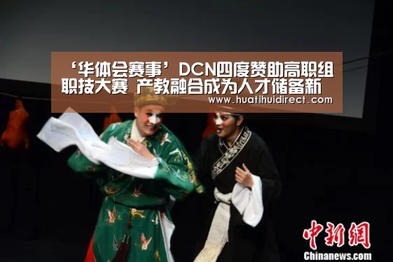 ‘华体会赛事’DCN四度赞助高职组职技大赛 产教融合成为人才储备新模式(图3) 华体会官网