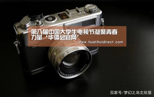 第八届中国大学生电视节凝聚青春力量‘华体会官网’(图2) 华体会游戏
