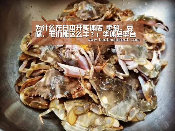 为什么在日本开实体店 卖盐、豆腐、毛巾能这么牛?:华体会平台(图1) 华体会平台