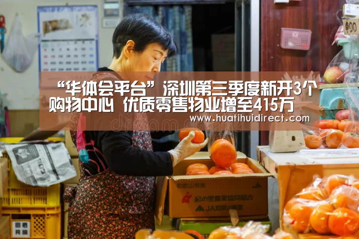 “华体会平台”深圳第三季度新开3个购物中心 优质零售物业增至415万㎡(图3) 华体会赛事