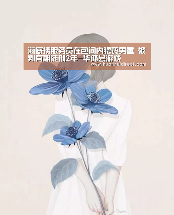 海底捞服务员在包间内猥亵男童 被判有期徒刑2年-华体会游戏(图4) 华体会游戏